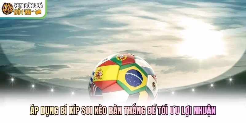 Áp dụng bí kíp soi kèo bàn thắng để tối ưu lợi nhuận