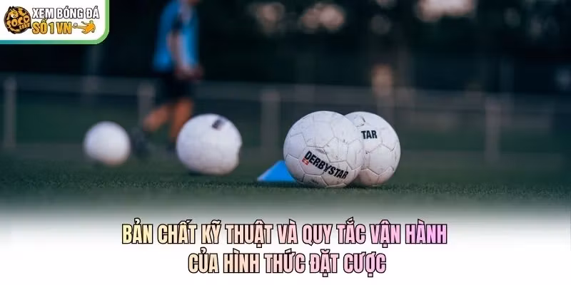Bản chất kỹ thuật và quy tắc vận hành của hình thức đặt cược