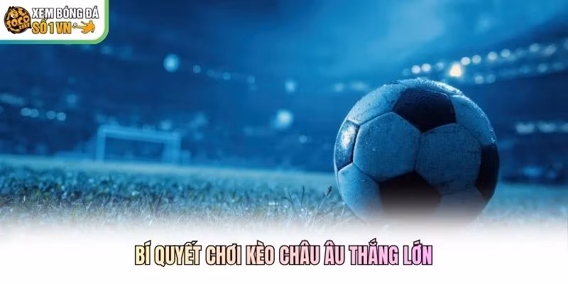 Bí quyết chơi kèo châu Âu thắng lớn