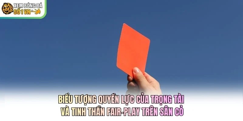 Biểu tượng quyền lực của trọng tài và tinh thần fair-play trên sân cỏ Biểu tượng quyền lực của trọng tài và tinh thần fair-play trên sân cỏ