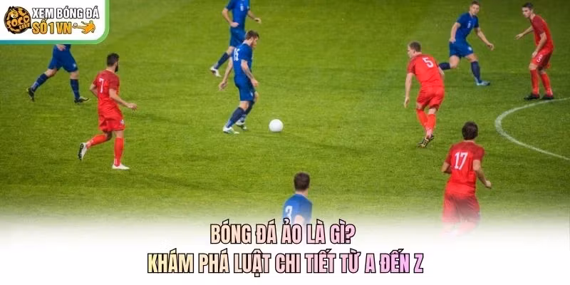 Bóng Đá Ảo Là Gì? Khám Phá Luật Chi Tiết Từ A Đến Z