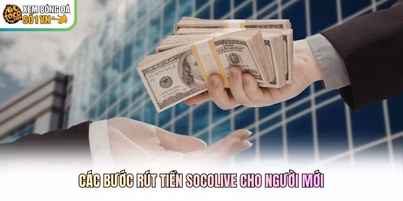 Các bước rút tiền Socolive cho người mới