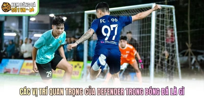 Các vị trí quan trọng của Defender trong bóng đá là gì