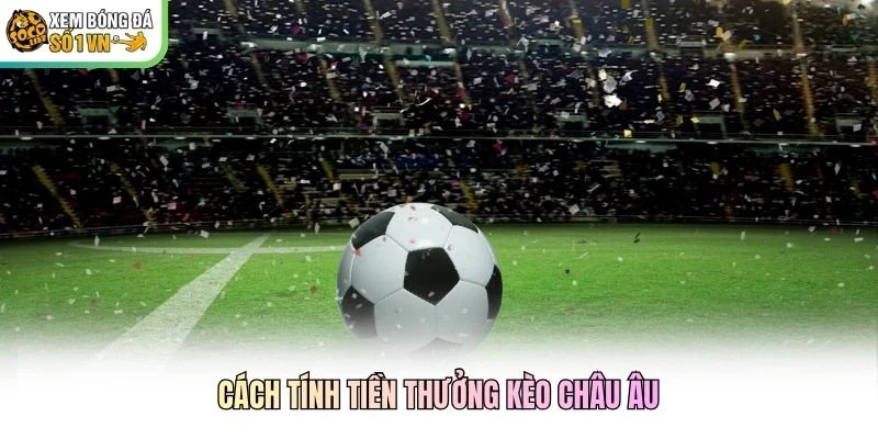 Cách tính tiền thưởng kèo châu Âu Cách tính tiền thưởng kèo châu Âu