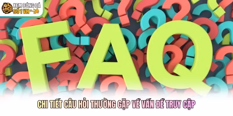 Chi tiết câu hỏi thường gặp về vấn đề truy cập
