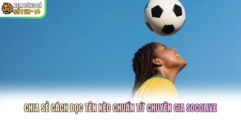 Chia sẻ cách đọc tên kèo chuẩn từ chuyên gia Socolive Chia sẻ cách đọc tên kèo chuẩn từ chuyên gia Socolive