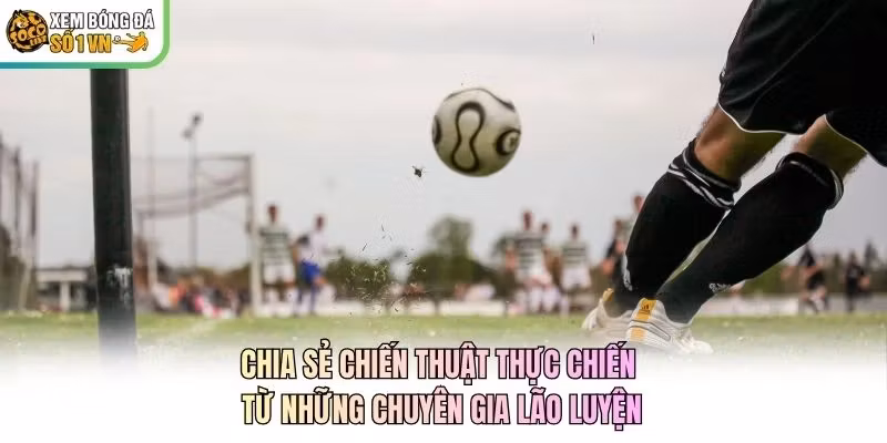 Chia sẻ chiến thuật thực chiến từ những chuyên gia lão luyện