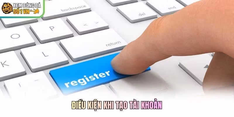 Điều kiện khi tạo tài khoản