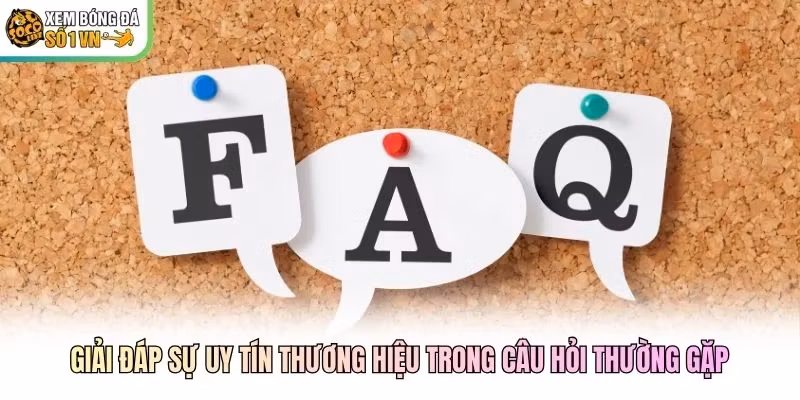 Giải đáp sự uy tín thương hiệu trong câu hỏi thường gặp