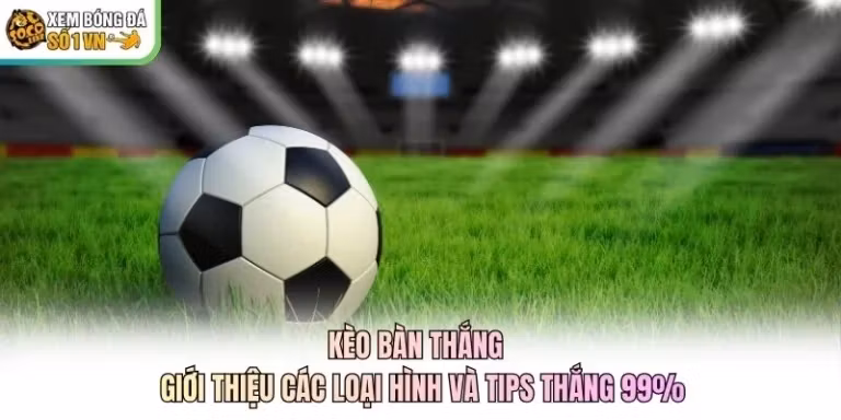 Kèo Bàn Thắng - Giới Thiệu Các Loại Hình Và Tips Thắng 99%