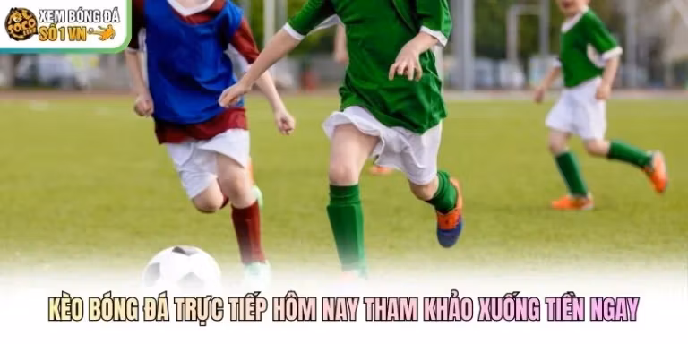 Kèo Bóng Đá Trực Tiếp Hôm Nay Tham Khảo Xuống Tiền Ngay