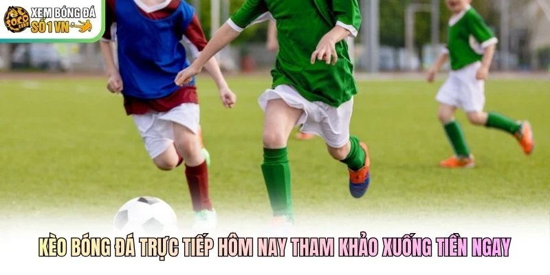 Kèo Bóng Đá Trực Tiếp Hôm Nay Tham Khảo Xuống Tiền Ngay