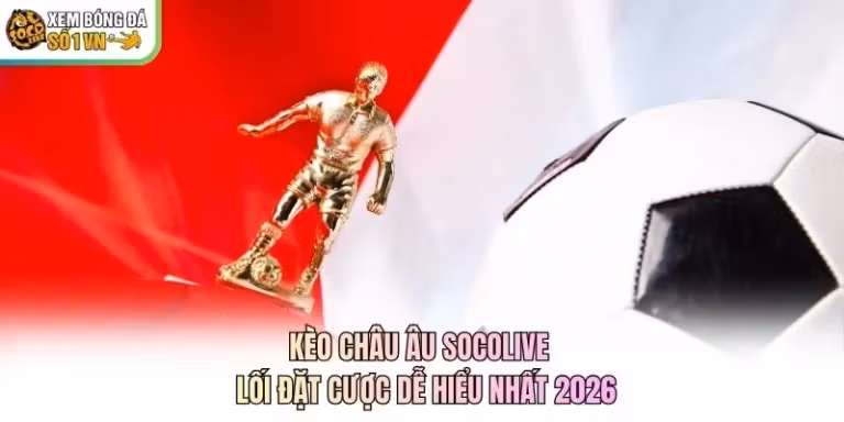 Kèo Châu Âu Socolive - Lối Đặt Cược Dễ Hiểu Nhất 2026
