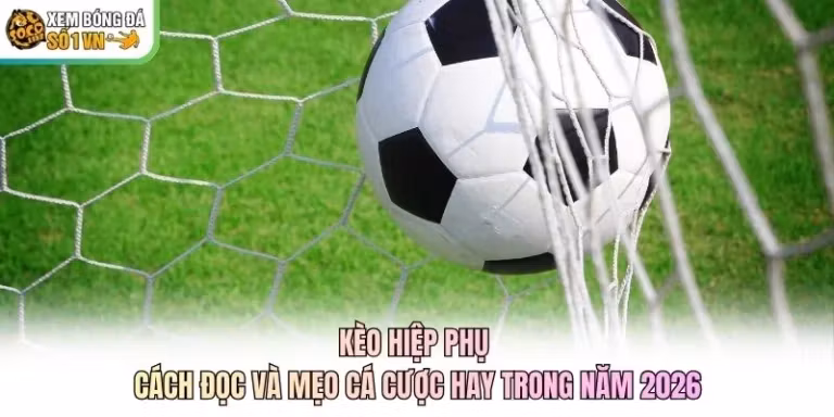 Kèo Hiệp Phụ - Cách Đọc Và Mẹo Cá Cược Hay Trong Năm 2026