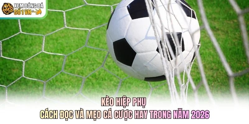 Kèo Hiệp Phụ - Cách Đọc Và Mẹo Cá Cược Hay Trong Năm 2026