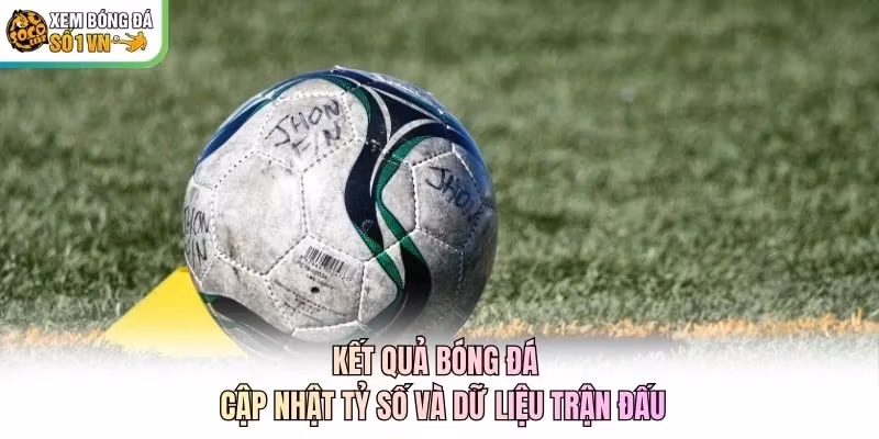 Kết quả bóng đá cập nhật tỷ số và diễn biến trận đấu trực tuyến