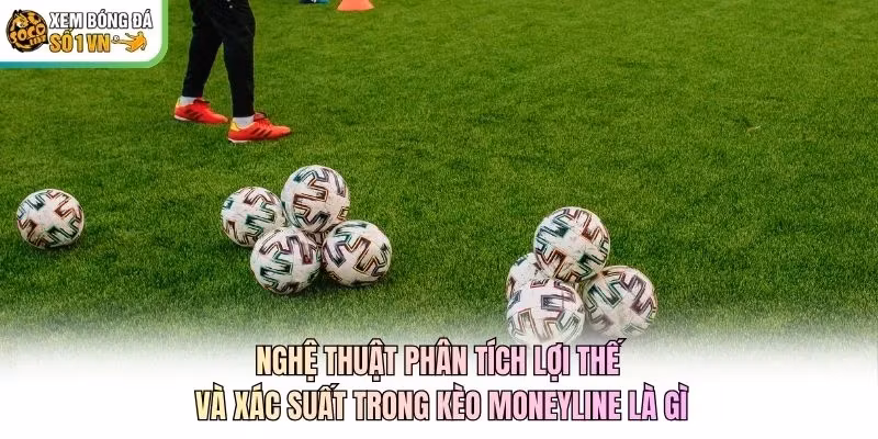 Nghệ thuật phân tích lợi thế và xác suất trong kèo Moneyline là gì