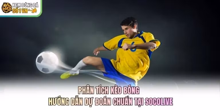 Phân Tích Kèo Bóng - Hướng Dẫn Dự Đoán Chuẩn Tại Socolive