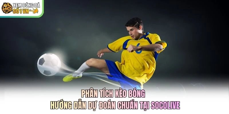 Phân Tích Kèo Bóng - Hướng Dẫn Dự Đoán Chuẩn Tại Socolive