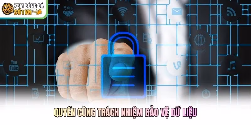 Quyền cùng trách nhiệm bảo vệ dữ liệu Quyền cùng trách nhiệm bảo vệ dữ liệu