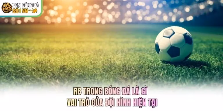 RB Trong Bóng Đá Là Gì - Vai Trò Của Đội Hình Hiện Tại
