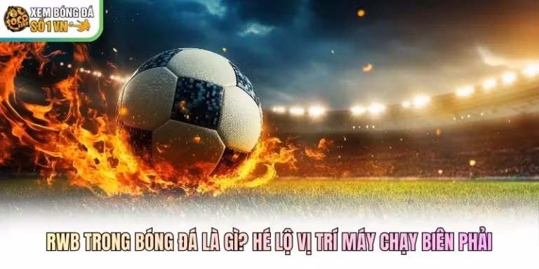 RWB Trong Bóng Đá Là Gì? Hé Lộ Vị Trí Máy Chạy Biên Phải