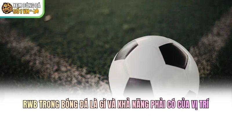 RWB trong bóng đá là gì và khả năng phải có của vị trí