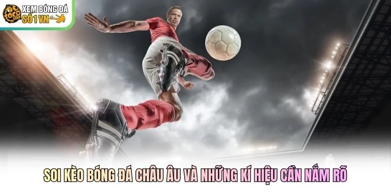 Soi kèo bóng đá châu Âu và những kí hiệu cần nắm rõ