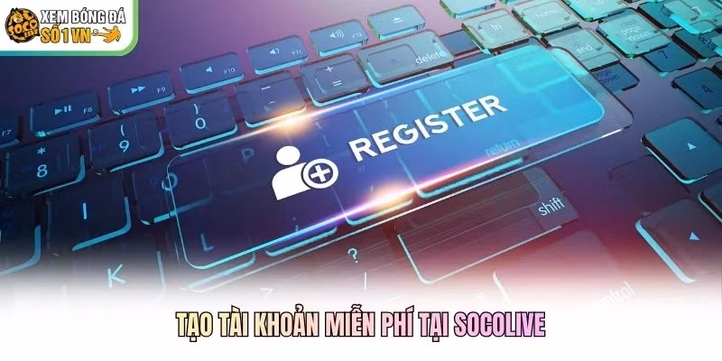 Tạo tài khoản miễn phí tại Socolive
