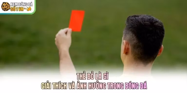 Thẻ Đỏ Là Gì - Giải Thích Và Ảnh Hưởng Trong Bóng Đá