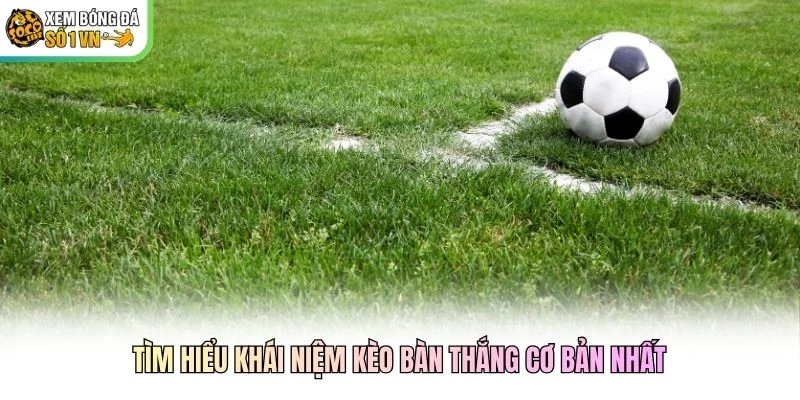 Tìm hiểu khái niệm kèo bàn thắng cơ bản nhất Tìm hiểu khái niệm kèo bàn thắng cơ bản nhất