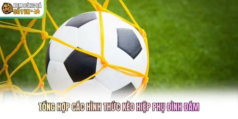 Tổng hợp các hình thức kèo hiệp phụ đình đám Tổng hợp các hình thức kèo hiệp phụ đình đám