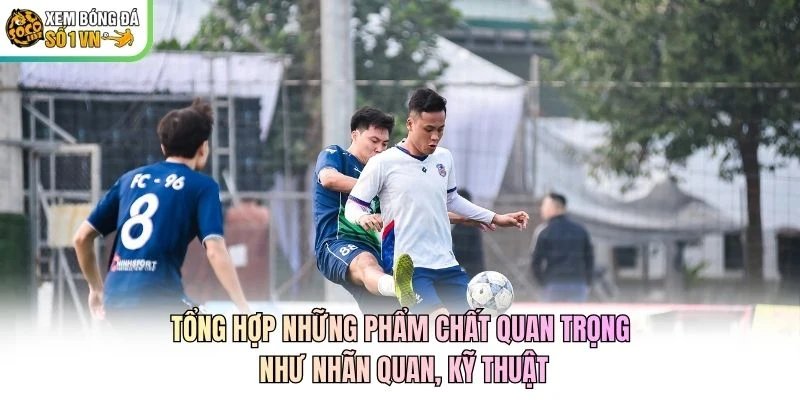 Tổng hợp những phẩm chất quan trọng như nhãn quan, kỹ thuật